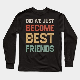 Did we just become best friends? Long Sleeve T-Shirt